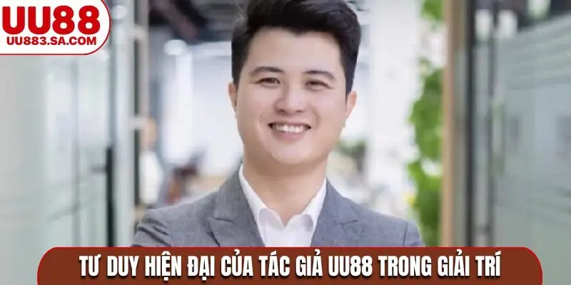 Tư duy hiện đại của tác giả UU88 trong giải trí